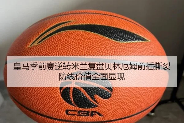 皇马季前赛逆转米兰复盘贝林厄姆前插撕裂防线价值全面显现