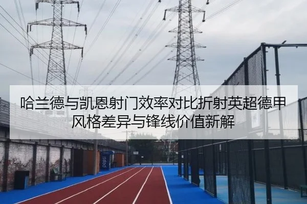 哈兰德与凯恩射门效率对比折射英超德甲风格差异与锋线价值新解
